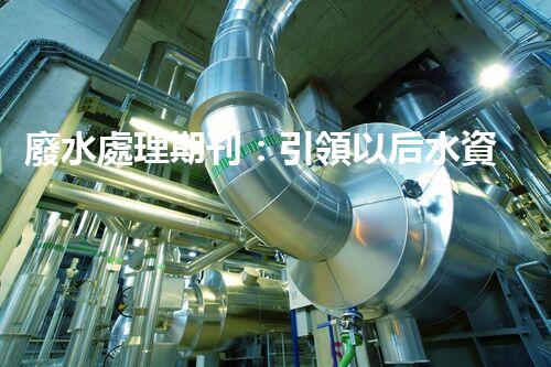 廢水處理期刊：引領以后水資源的凈化之路？